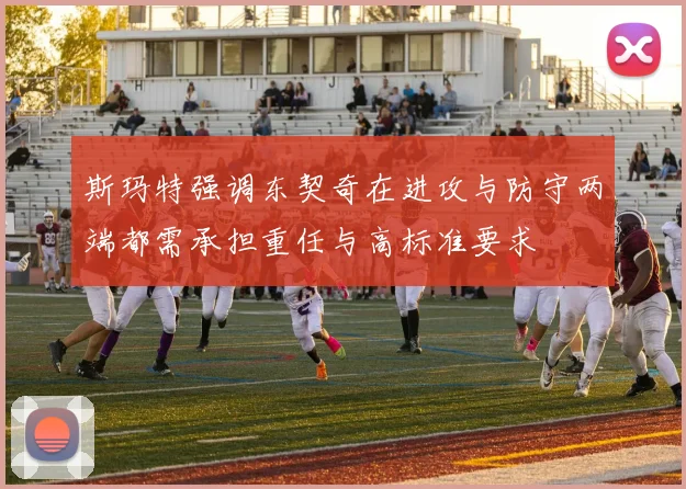 斯玛特强调东契奇在进攻与防守两端都需承担重任与高标准要求