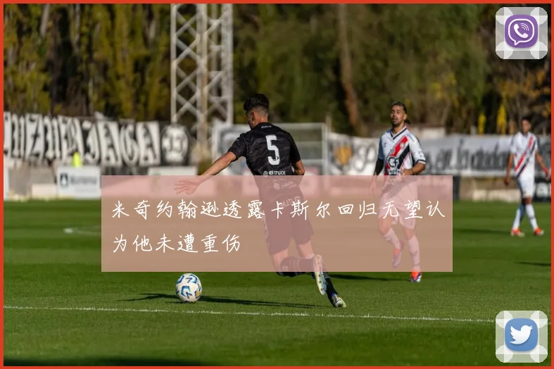 米奇约翰逊透露卡斯尔回归无望认为他未遭重伤