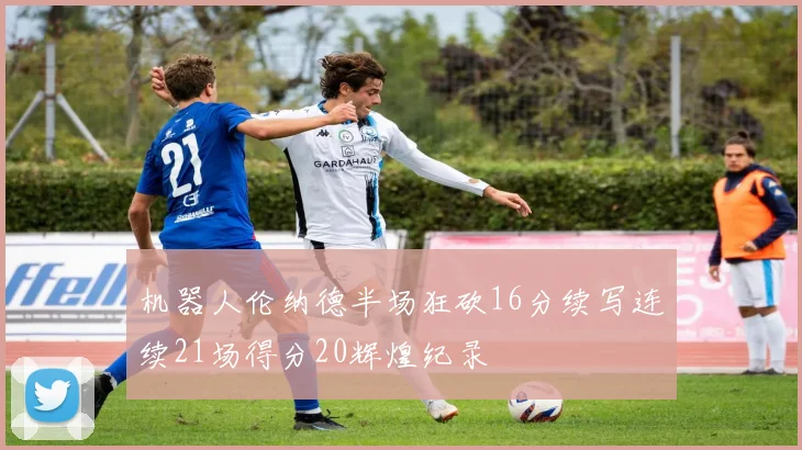 机器人伦纳德半场狂砍16分续写连续21场得分20辉煌纪录
