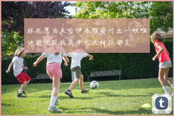 林孔愿为米哈伊洛维奇付出一切唯他能说服我离开尤文转投都灵