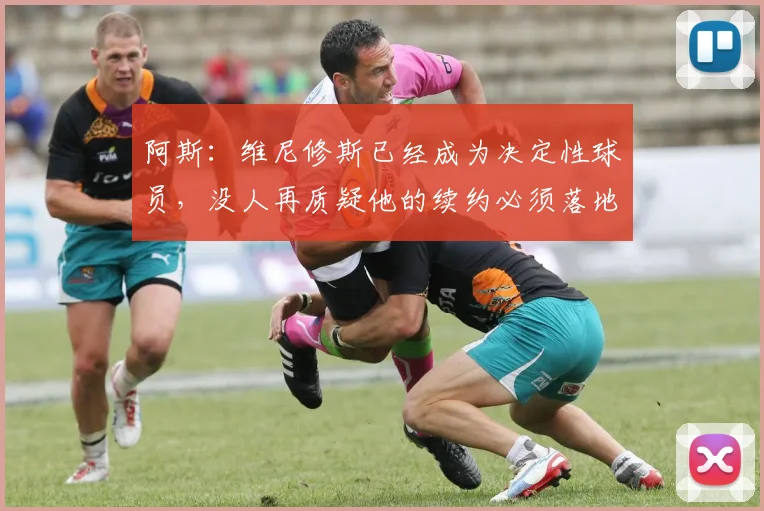 阿斯：维尼修斯已经成为决定性球员，没人再质疑他的续约必须落地