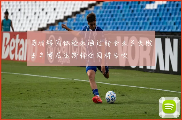 马特塔因体检未通过转会米兰失败去年博尼法斯转会同样告吹