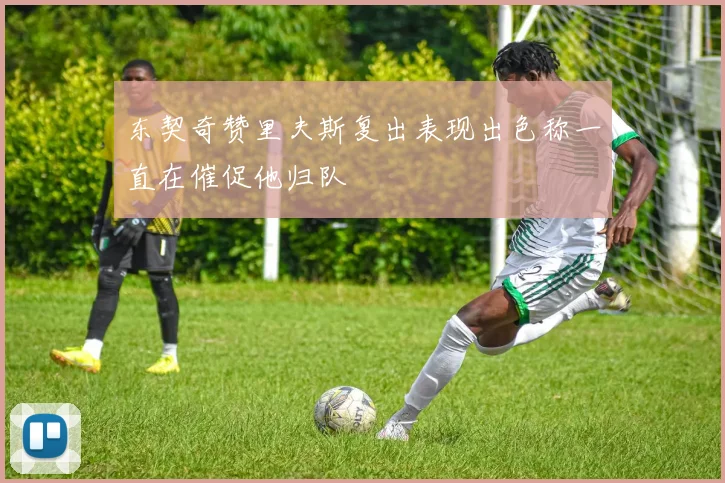 东契奇赞里夫斯复出表现出色称一直在催促他归队