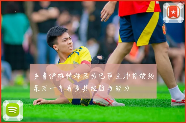 克鲁伊维特称若为巴萨主帅将续约莱万一年看重其经验与能力