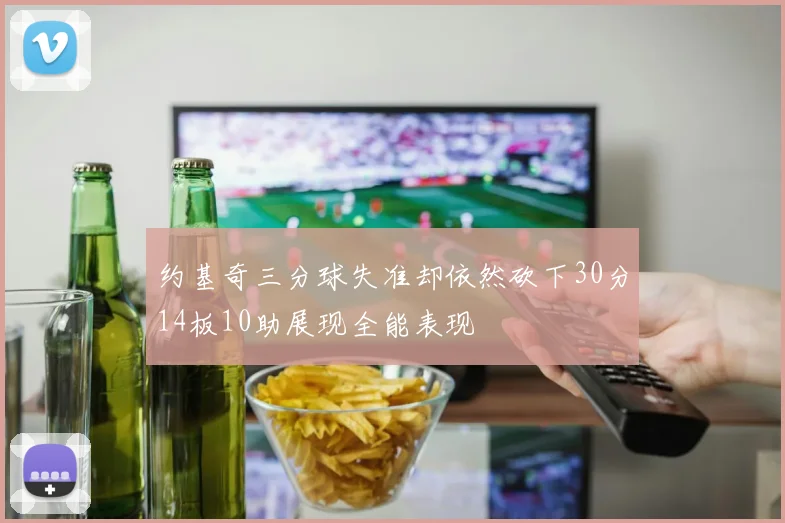 约基奇三分球失准却依然砍下30分14板10助展现全能表现