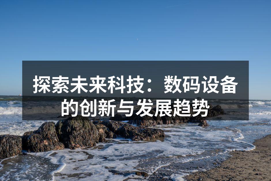 探索未来科技：数码设备的创新与发展趋势